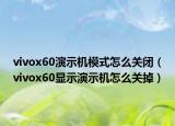 vivox60演示機(jī)模式怎么關(guān)閉（vivox60顯示演示機(jī)怎么關(guān)掉）