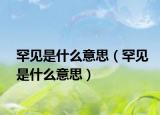 罕見是什么意思（罕見是什么意思）