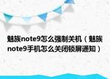 魅族note9怎么強(qiáng)制關(guān)機(jī)（魅族note9手機(jī)怎么關(guān)閉鎖屏通知）