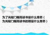 為了光耀門楣而讀書是什么意思（為光耀門楣而讀書的理是什么意思）
