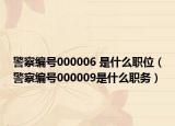 警察編號(hào)000006 是什么職位（警察編號(hào)000009是什么職務(wù)）