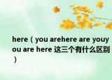 here（you arehere are youyou are here 這三個有什么區(qū)別）