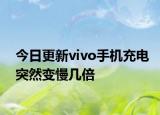 今日更新vivo手機(jī)充電突然變慢幾倍