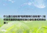 什么是行業(yè)標(biāo)準(zhǔn)?如何查詢行業(yè)標(biāo)準(zhǔn)?（如何查找最新的國(guó)家標(biāo)準(zhǔn)行業(yè)標(biāo)準(zhǔn)或其他標(biāo)準(zhǔn)）