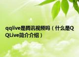 qqlive是騰訊視頻嗎（什么是QQLive簡介介紹）