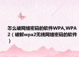 怎么破網(wǎng)絡(luò)密碼的軟件WPA,WPA2（破解wpa2無(wú)線網(wǎng)絡(luò)密碼的軟件）
