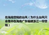 在海南登陸的臺風(fēng)（為什么臺風(fēng)只會集中在海南廣東福建浙江一帶登陸）