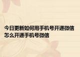 今日更新如何用手機(jī)號(hào)開通微信 怎么開通手機(jī)號(hào)微信