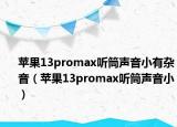 蘋果13promax聽筒聲音小有雜音（蘋果13promax聽筒聲音?。? /></span></a>
                        <h2><a href=