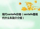 現(xiàn)代santafe價(jià)格（santafe是現(xiàn)代什么車簡介介紹）