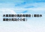 水果類糖分高的有哪些（哪些水果糖分高簡(jiǎn)介介紹）