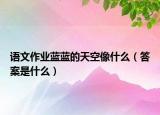 語文作業(yè)藍藍的天空像什么（答案是什么）