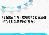 行百里者半九十啥意思?（行百里者半九十什么意思簡介介紹）