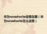 華為nova4volte設(shè)置在哪（華為nova4volte怎么設(shè)置）