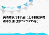 英語(yǔ)數(shù)字幾千幾百（上千的數(shù)字英語(yǔ)怎么說(shuō)比如26578795等）