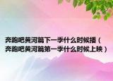 奔跑吧黃河篇下一季什么時(shí)候播（奔跑吧黃河篇第一季什么時(shí)候上映）