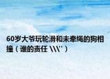 60歲大爺玩輪滑和未牽繩的狗相撞（誰的責任 \