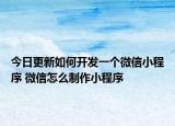 今日更新如何開發(fā)一個微信小程序 微信怎么制作小程序