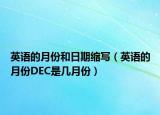 英語的月份和日期縮寫（英語的月份DEC是幾月份）