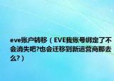 eve賬戶轉(zhuǎn)移（EVE我賬號(hào)綁定了不會(huì)消失吧?也會(huì)遷移到新運(yùn)營(yíng)商那去么?）
