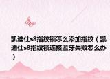 凱迪仕s8指紋鎖怎么添加指紋（凱迪仕s8指紋鎖連接藍(lán)牙失敗怎么辦）
