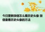 今日更新微信怎么看歷史頭像 微信查看歷史頭像的方法