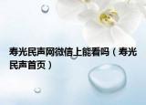 壽光民聲網(wǎng)微信上能看嗎（壽光民聲首頁(yè)）