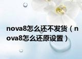 nova8怎么還不發(fā)貨（nova8怎么還原設(shè)置）