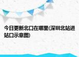 今日更新北口在哪里(深圳北站進(jìn)站口示意圖)