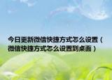 今日更新微信快捷方式怎么設(shè)置（微信快捷方式怎么設(shè)置到桌面）