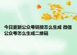 今日更新公眾號鏈接怎么生成 微信公眾號怎么生成二維碼