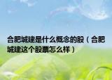 合肥城建是什么概念的股（合肥城建這個(gè)股票怎么樣）
