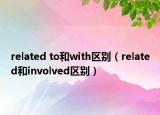 related to和with區(qū)別（related和involved區(qū)別）