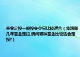 基金定投一般投多少只比較適合（我想做幾年基金定投,請(qǐng)問哪種基金比較適合定投?）