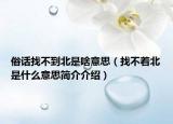俗話找不到北是啥意思（找不著北是什么意思簡介介紹）