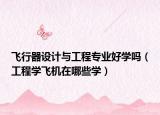 飛行器設(shè)計與工程專業(yè)好學嗎（工程學飛機在哪些學）