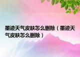 墨跡天氣皮膚怎么刪除（墨跡天氣皮膚怎么刪除）