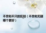 不啻和不只的區(qū)別（不啻和無疑哪個(gè)更好）