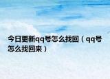 今日更新qq號(hào)怎么找回（qq號(hào)怎么找回來(lái)）