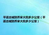 平遙古城到喬家大院多少公里（平遙古城到喬家大院多少公里）