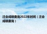 注會成績查詢2022年時間（注會成績查詢）