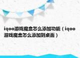 iqoo游戲魔盒怎么添加功能（iqoo游戲魔盒怎么添加到桌面）