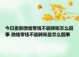 今日更新微信零錢不能轉(zhuǎn)賬怎么回事 微信零錢不能轉(zhuǎn)賬是怎么回事
