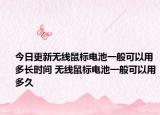 今日更新無(wú)線鼠標(biāo)電池一般可以用多長(zhǎng)時(shí)間 無(wú)線鼠標(biāo)電池一般可以用多久
