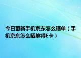 今日更新手機京東怎么曬單（手機京東怎么曬單得E卡）