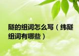 隧的組詞怎么寫（緯隧組詞有哪些）