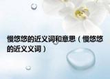 慢悠悠的近義詞和意思（慢悠悠的近義義詞）