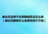 威古氏這牌子近視眼鏡質量怎么樣（威古氏眼鏡怎么查真?zhèn)魏喗榻榻B）
