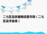 二七區(qū)名優(yōu)音響設備市場（二七區(qū)名字由來）