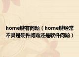 home鍵有問題（home鍵經(jīng)常不靈是硬件問題還是軟件問題）